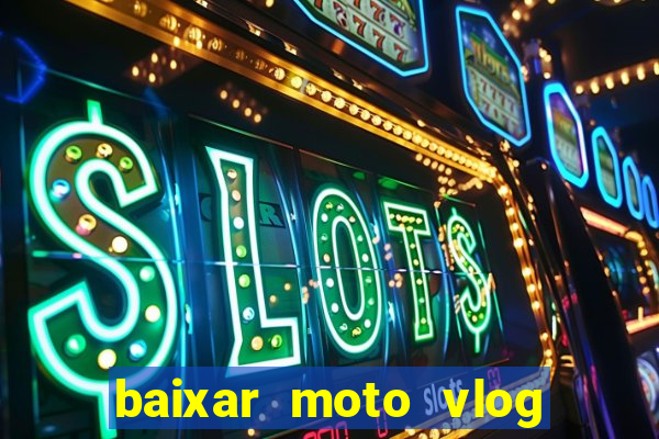 baixar moto vlog brasil dinheiro infinito